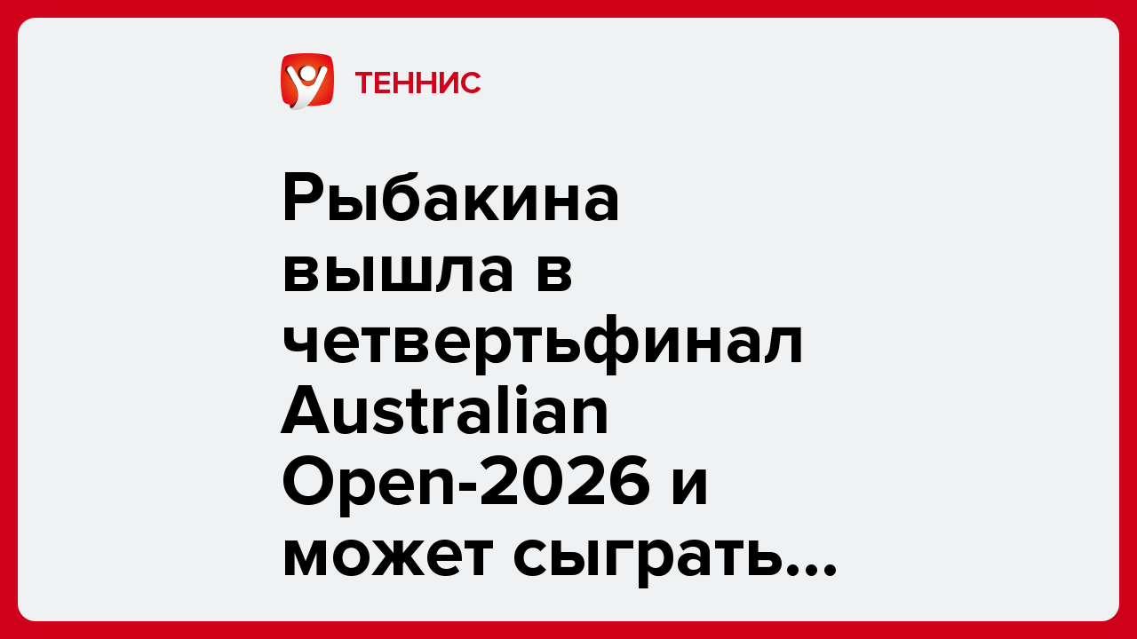 Рыбакина вышла в четвертьфинал Australian Open-2026 и может сыграть против Швёнтек.