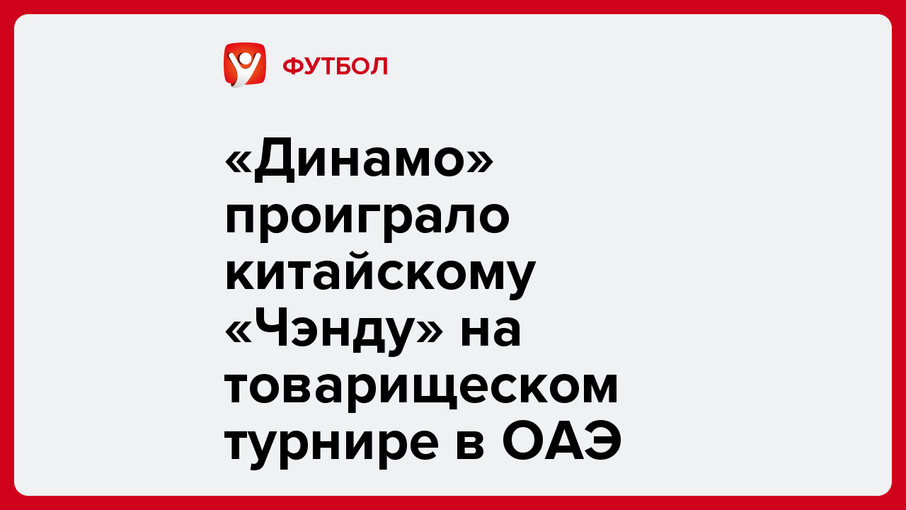 «Динамо» проиграло китайскому «Чэнду» на товарищеском турнире в ОАЭ.