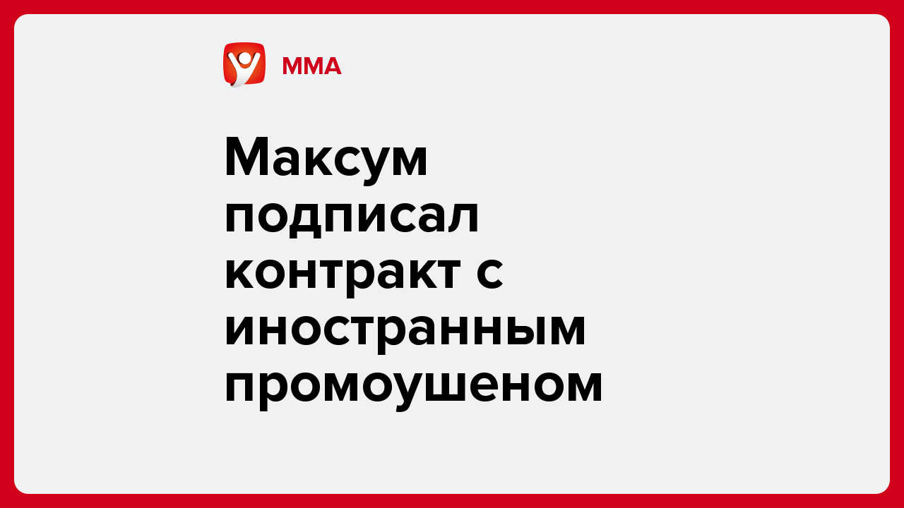 Максум подписал контракт с иностранным промоушеном.