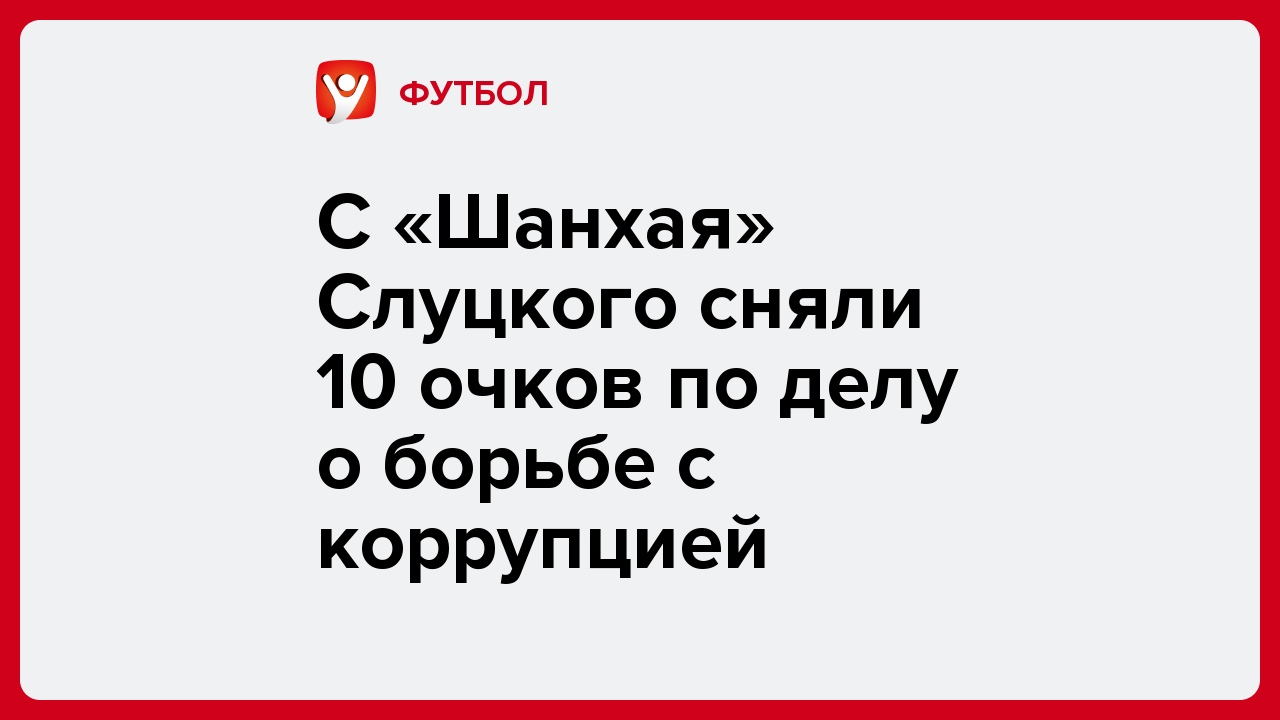 C  «Шанхая» Слуцкого сняли 10 очков по делу о борьбе с коррупцией.