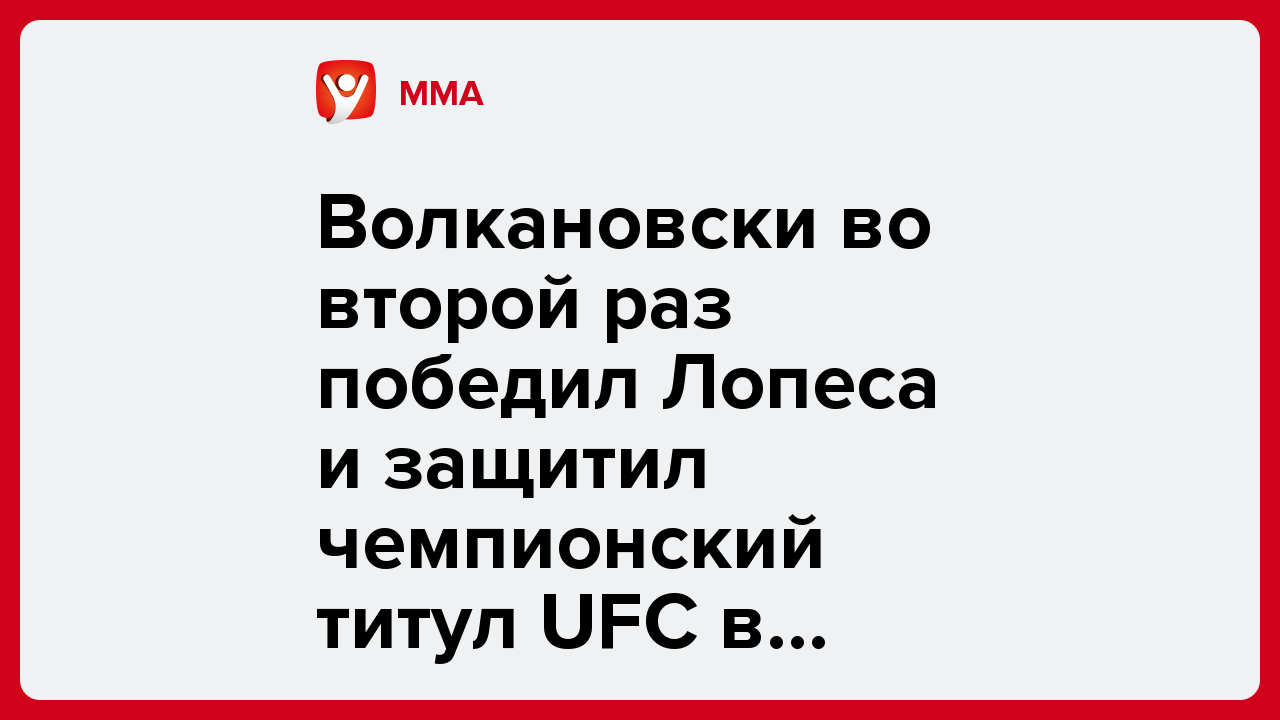 Волкановски во второй раз победил Лопеса и защитил чемпионский титул UFC в полулёгком вессе.