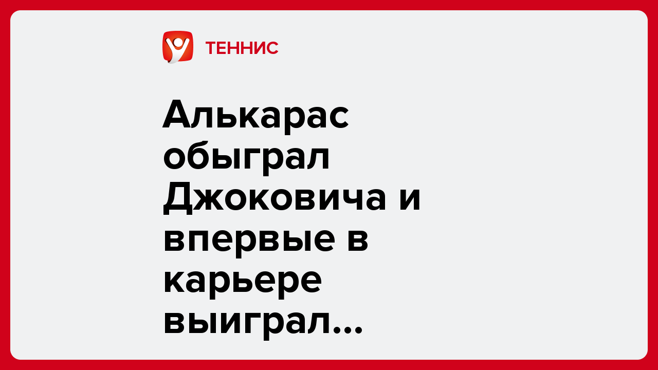 Алькарас обыграл Джоковича и впервые в карьере выиграл Australian Open.