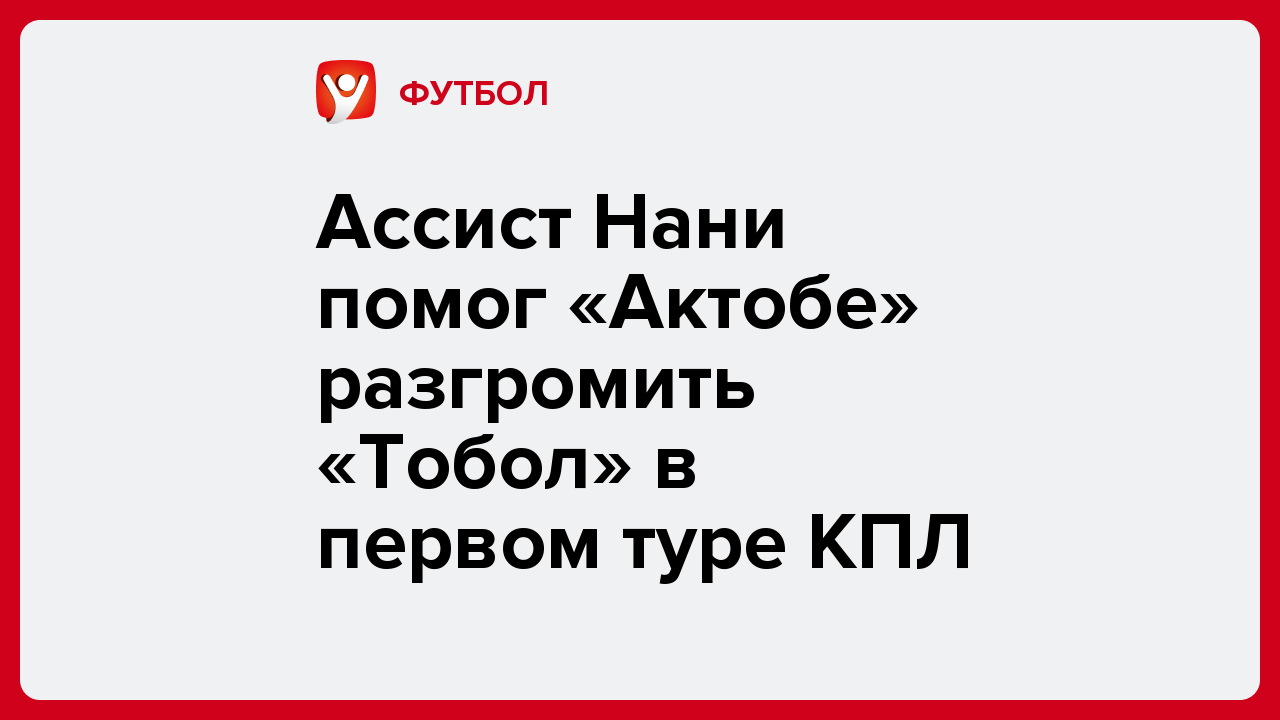 Ассист Нани помог «Актобе» разгромить «Тобол» в первом туре КПЛ.