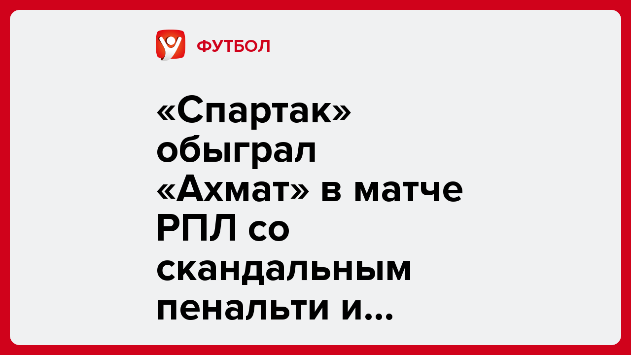 «Спартак» обыграл «Ахмат» в матче РПЛ со скандальным пенальти и удалением.
